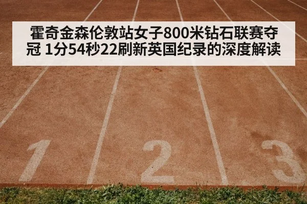 霍奇金森伦敦站女子800米钻石联赛夺冠 1分54秒22刷新英国纪录的深度解读